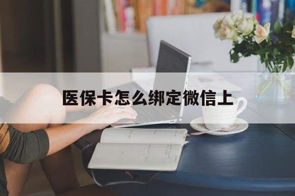 枣阳最新医保卡怎么绑定微信上方法分析(最方便真实的枣阳医保卡如何绑定在微信方法)