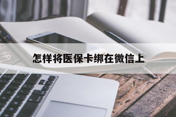 枣阳最新怎样将医保卡绑在微信上方法分析(最方便真实的枣阳怎么用医保卡绑定微信方法)